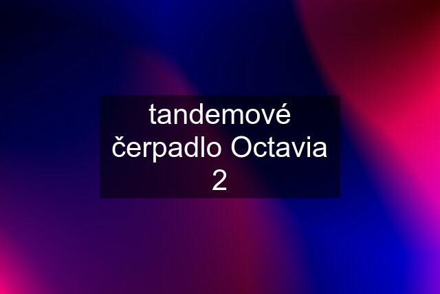 tandemové čerpadlo Octavia 2