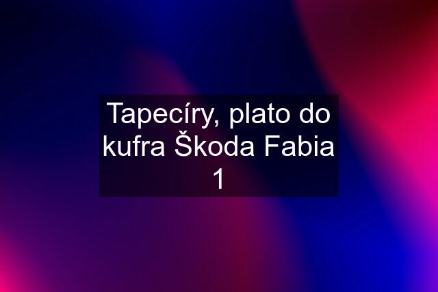 Tapecíry, plato do kufra Škoda Fabia 1