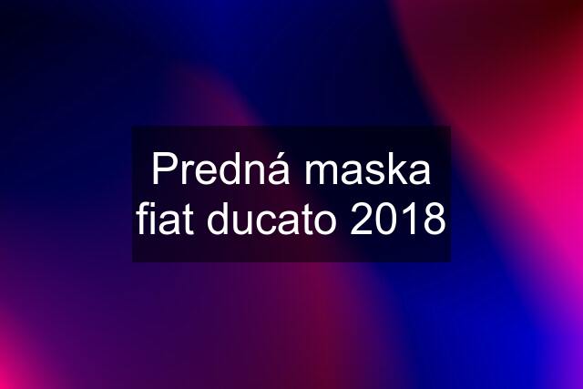 Predná maska fiat ducato 2018