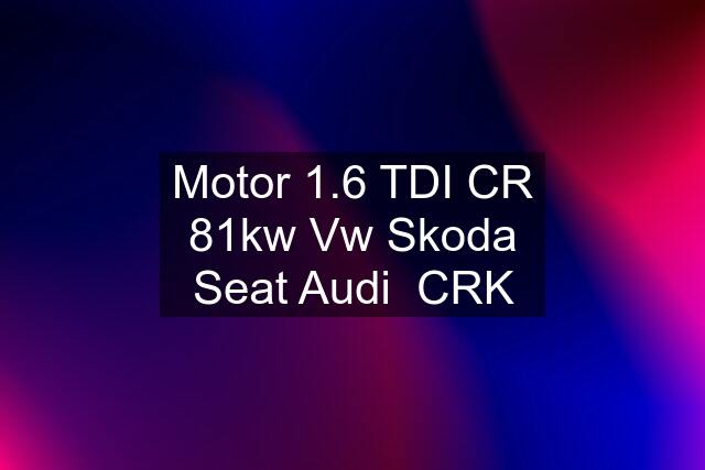 Motor 1.6 TDI CR 81kw Vw Skoda Seat Audi  CRK