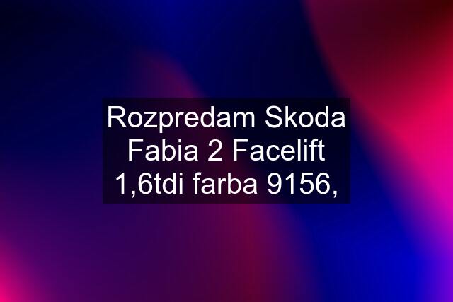 Rozpredam Skoda Fabia 2 Facelift 1,6tdi farba 9156,
