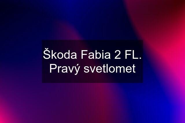 Škoda Fabia 2 FL. Pravý svetlomet