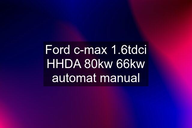 Ford c-max 1.6tdci HHDA 80kw 66kw automat manual