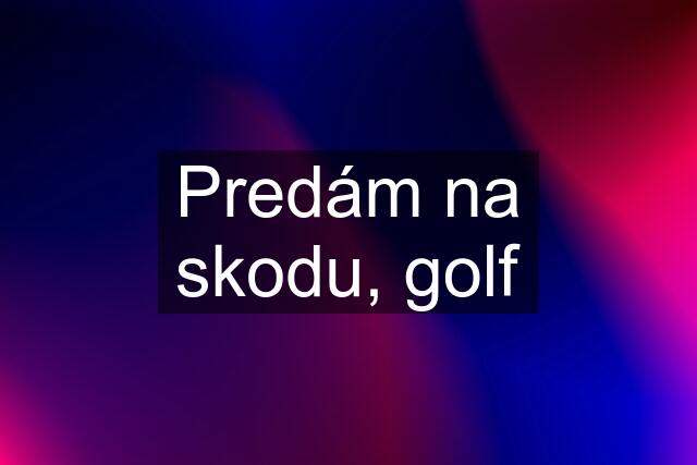 Predám na skodu, golf