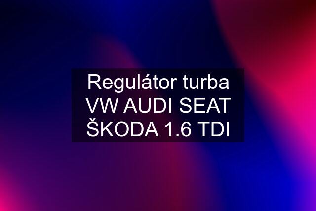 Regulátor turba VW AUDI SEAT ŠKODA 1.6 TDI