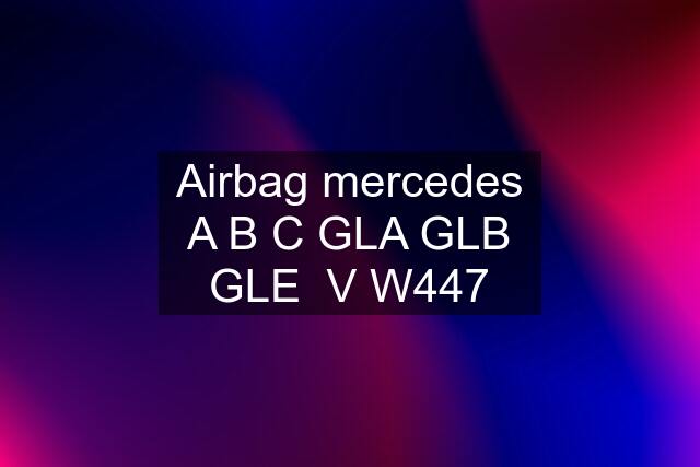 Airbag mercedes A B C GLA GLB GLE  V W447