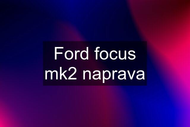 Ford focus mk2 naprava