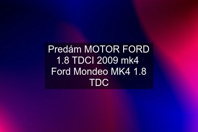 Predám MOTOR FORD 1.8 TDCI 2009 mk4  Ford Mondeo MK4 1.8 TDC