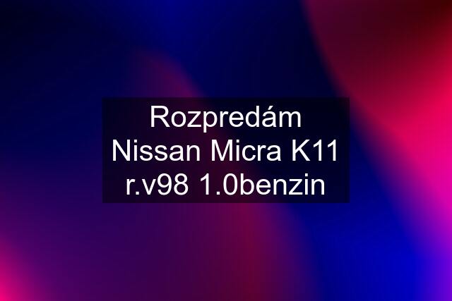 Rozpredám Nissan Micra K11 r.v98 1.0benzin