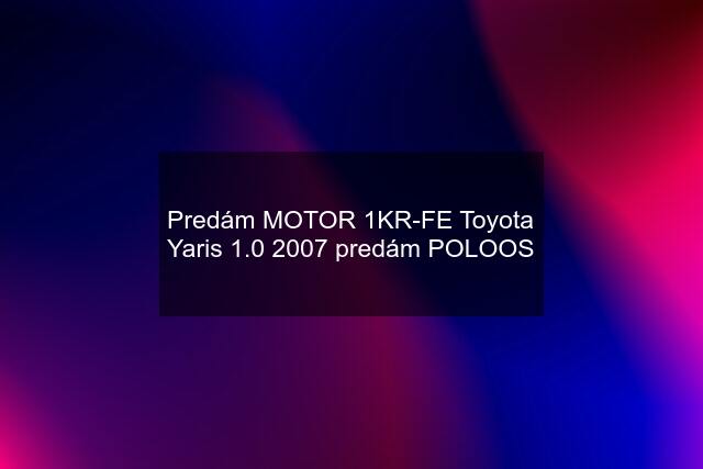 Predám MOTOR 1KR-FE Toyota Yaris 1.0 2007 predám POLOOS