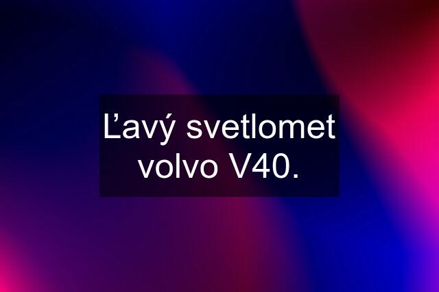 Ľavý svetlomet volvo V40.