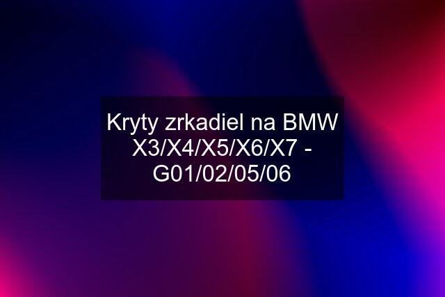 Kryty zrkadiel na BMW X3/X4/X5/X6/X7 - G01/02/05/06