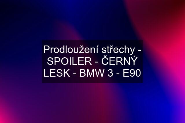 Prodloužení střechy - SPOILER - ČERNÝ LESK - BMW 3 - E90