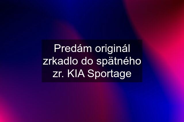 Predám originál zrkadlo do spätného zr. KIA Sportage