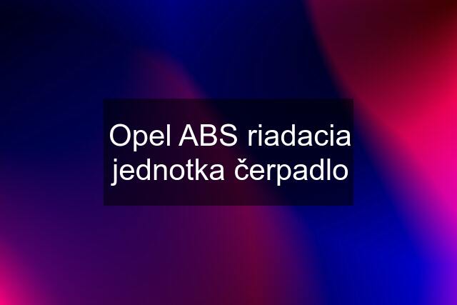 Opel ABS riadacia jednotka čerpadlo