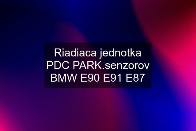 Riadiaca jednotka PDC PARK.senzorov BMW E90 E91 E87