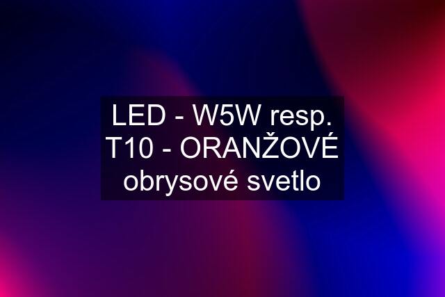 LED - W5W resp. T10 - ORANŽOVÉ obrysové svetlo