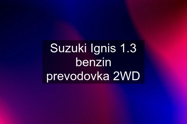 Suzuki Ignis 1.3 benzin prevodovka 2WD