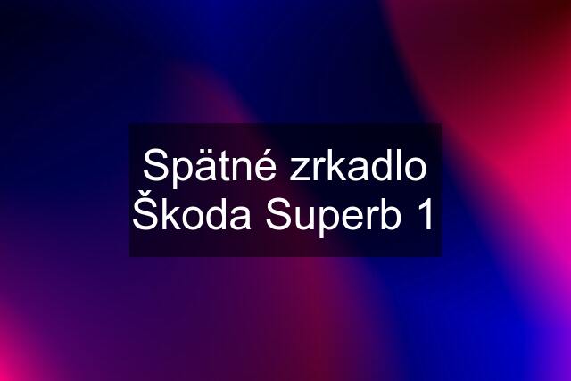 Spätné zrkadlo Škoda Superb 1