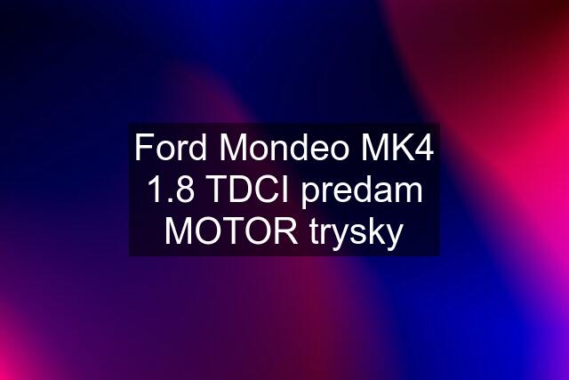 Ford Mondeo MK4 1.8 TDCI predam MOTOR trysky