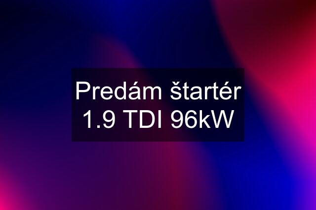 Predám štartér 1.9 TDI 96kW