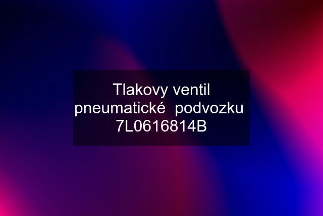 Tlakovy ventil pneumatické  podvozku  7L0616814B