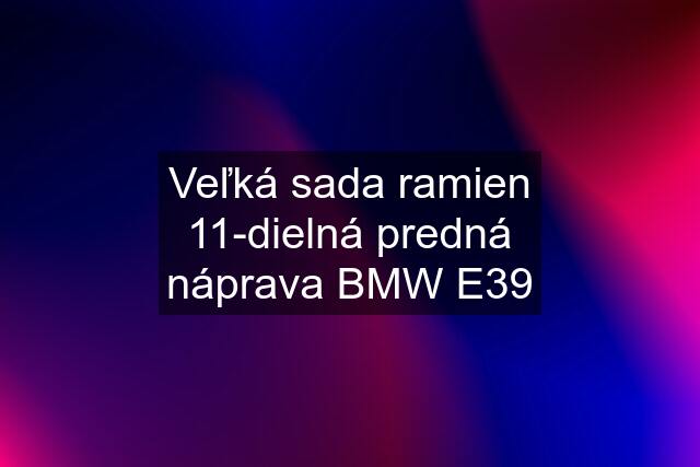 Veľká sada ramien 11-dielná predná náprava BMW E39