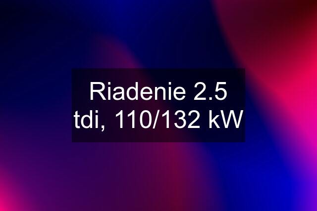 Riadenie 2.5 tdi, 110/132 kW
