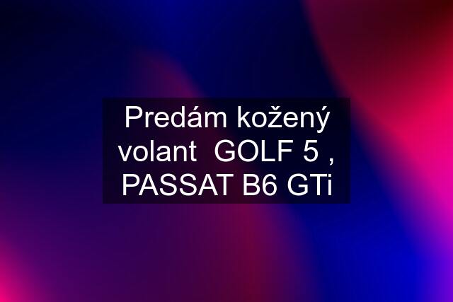 Predám kožený volant  GOLF 5 , PASSAT B6 GTi