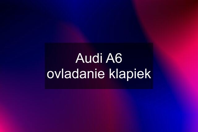Audi A6 ovladanie klapiek