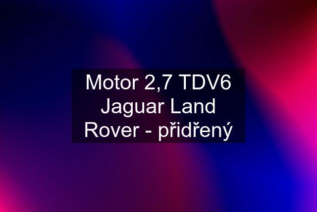 Motor 2,7 TDV6 Jaguar Land Rover - přidřený