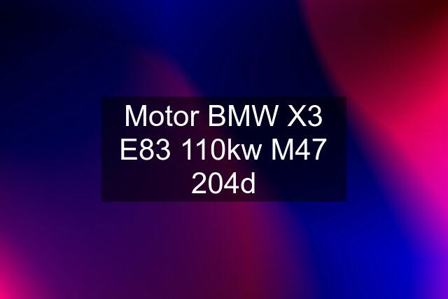 Motor BMW X3 E83 110kw M47 204d