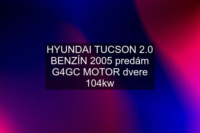 HYUNDAI TUCSON 2.0 BENZÍN 2005 predám G4GC MOTOR dvere 104kw