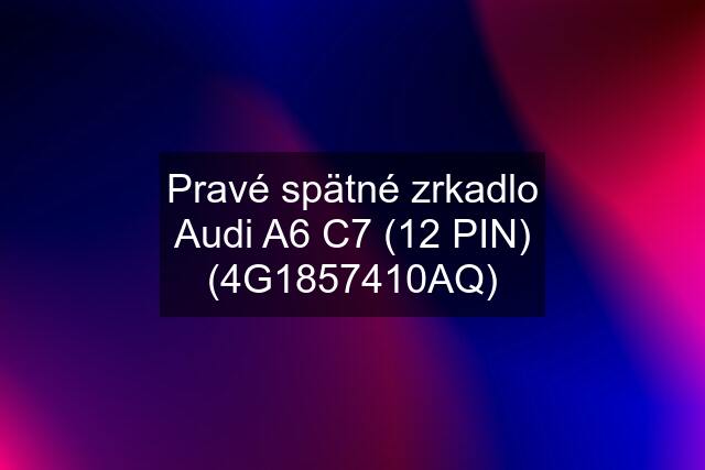 Pravé spätné zrkadlo Audi A6 C7 (12 PIN) (4G1857410AQ)