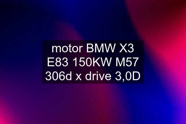 motor BMW X3 E83 150KW M57 306d x drive 3,0D