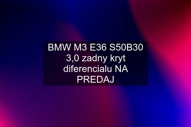 BMW M3 E36 S50B30 3,0 zadny kryt diferencialu NA PREDAJ