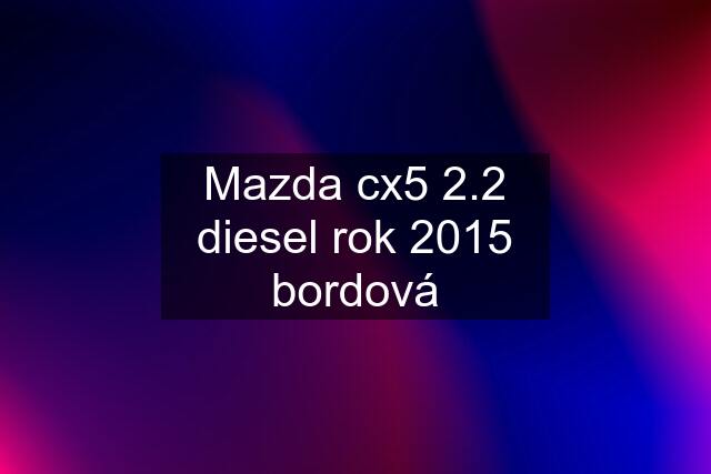 Mazda cx5 2.2 diesel rok 2015 bordová