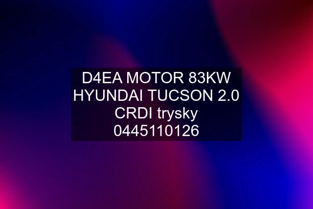 D4EA MOTOR 83KW HYUNDAI TUCSON 2.0 CRDI trysky 