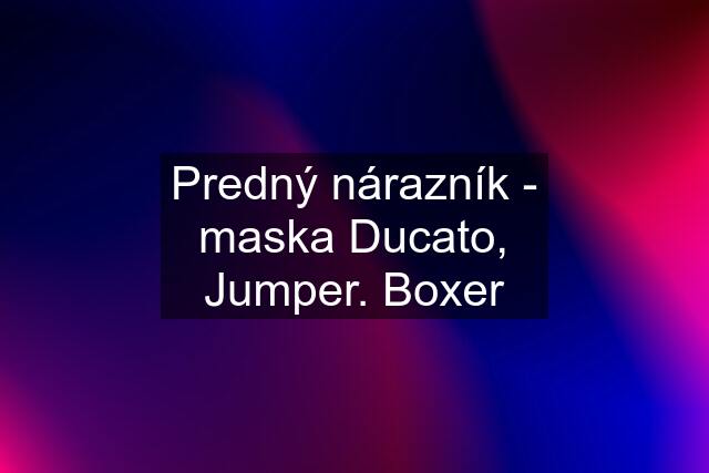 Predný nárazník - maska Ducato, Jumper. Boxer