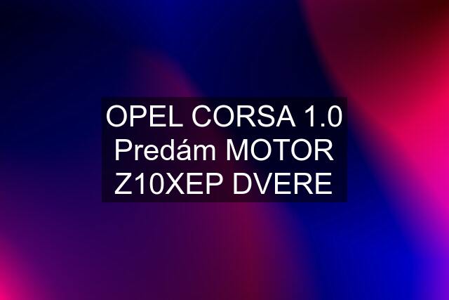 OPEL CORSA 1.0 Predám MOTOR Z10XEP DVERE