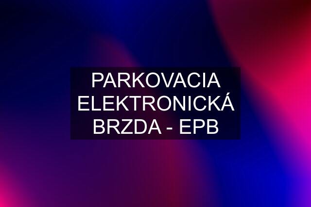 PARKOVACIA ELEKTRONICKÁ BRZDA - EPB