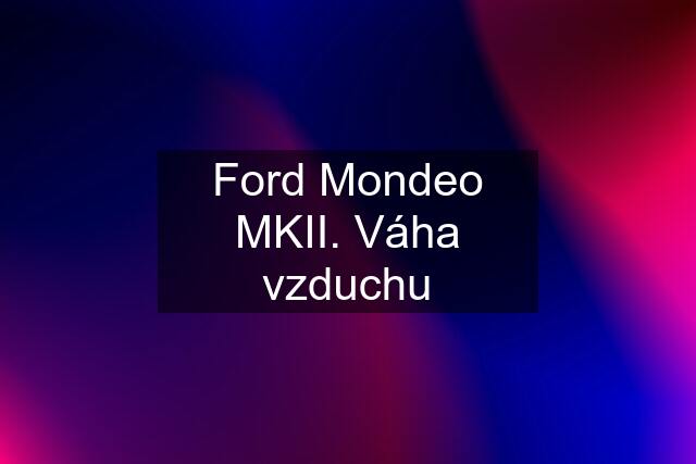 Ford Mondeo MKII. Váha vzduchu