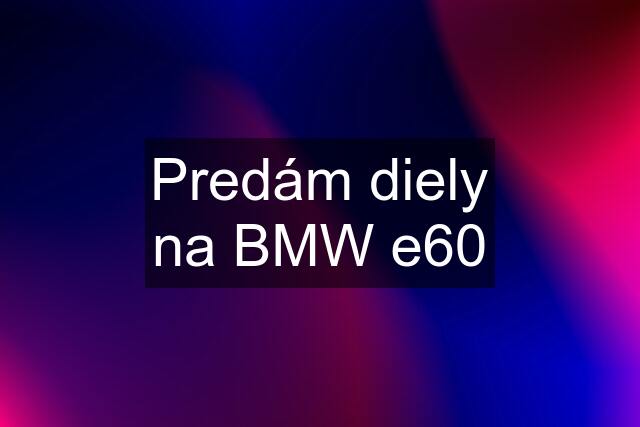 Predám diely na BMW e60