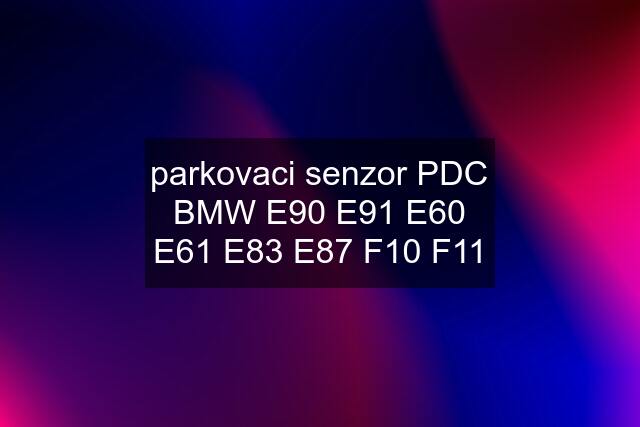 parkovaci senzor PDC BMW E90 E91 E60 E61 E83 E87 F10 F11