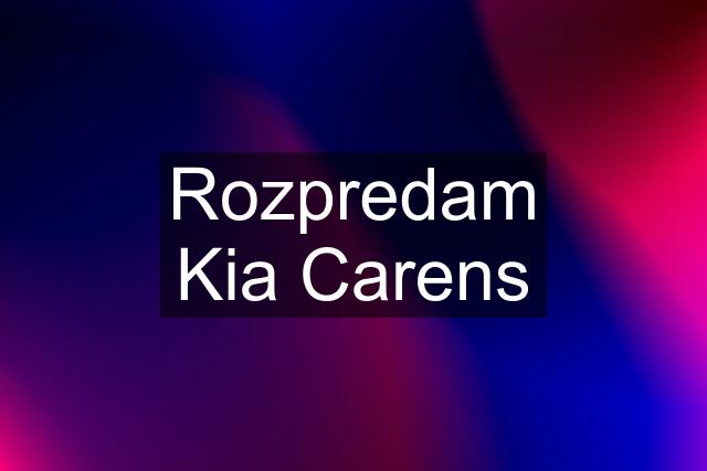 Rozpredam Kia Carens