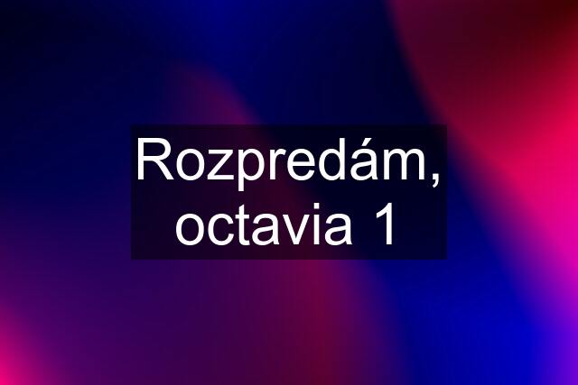 Rozpredám, octavia 1