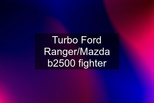 Turbo Ford Ranger/Mazda b2500 fighter