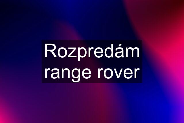 Rozpredám range rover