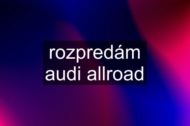 rozpredám audi allroad