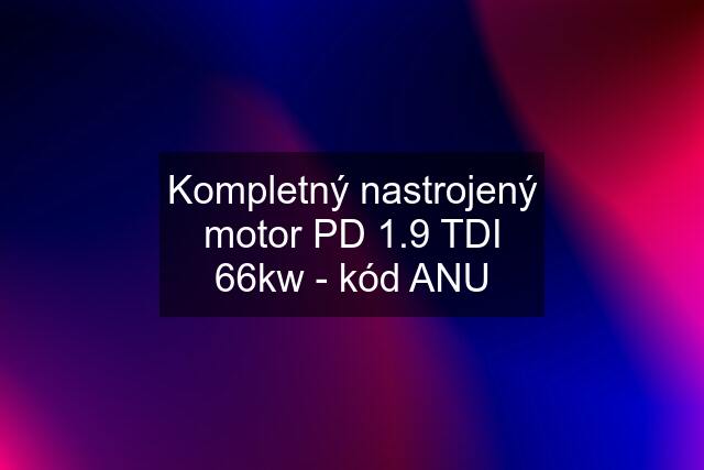Kompletný nastrojený motor PD 1.9 TDI 66kw - kód ANU
